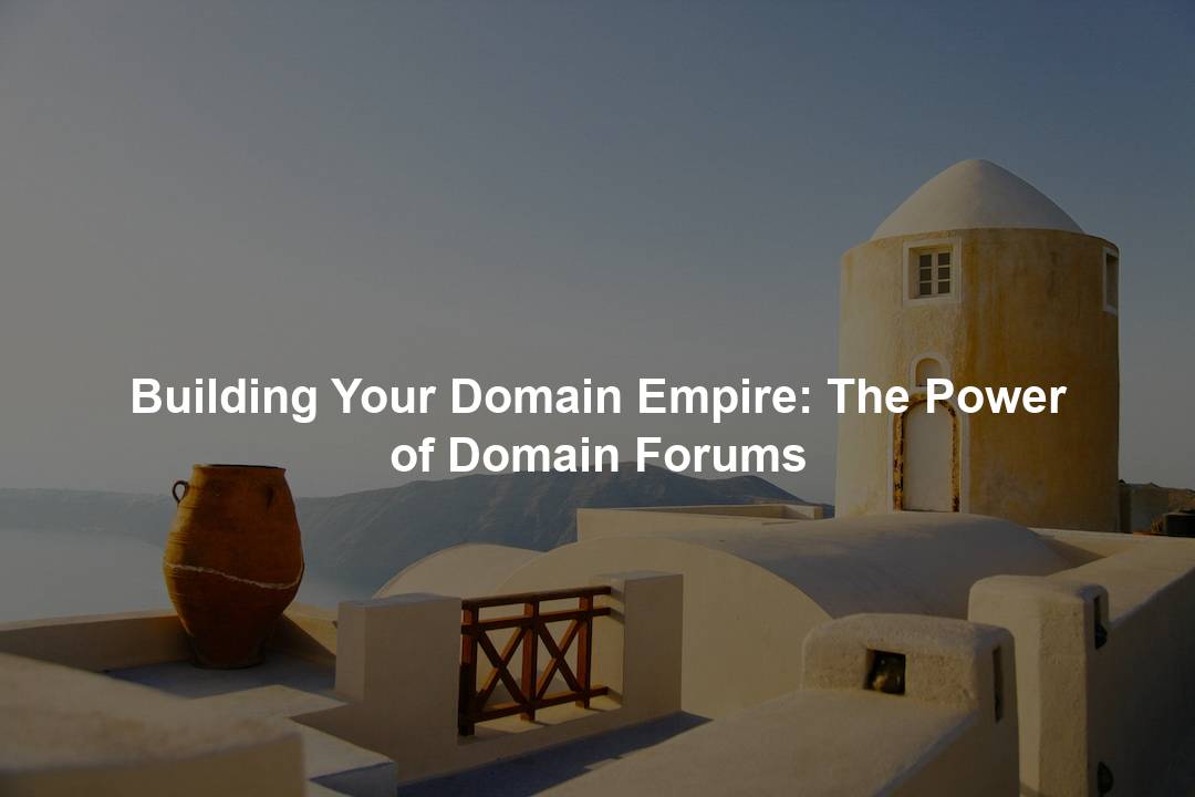 Building Your Domain Empire: The Power of Domain Forums – Domain Nexus